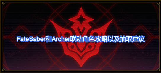 Fate阿尔托莉雅Saber和卫宫士郎Archer联动角色攻略及抽取养成建议