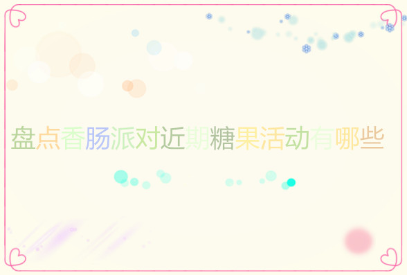 盘点香肠派对近期糖果活动有哪些