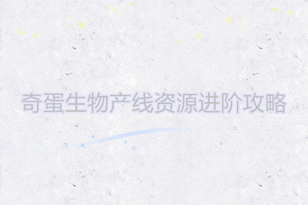 奇蛋生物产线资源进阶攻略