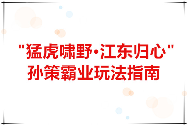 群雄时代 “猛虎啸野·江东归心”孙策霸业玩法指南
