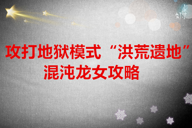 指间山海 攻打“洪荒遗地”混沌龙女攻略