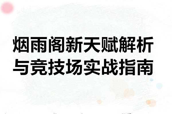 桃花源记烟雨阁新天赋解析与竞技场实战指南