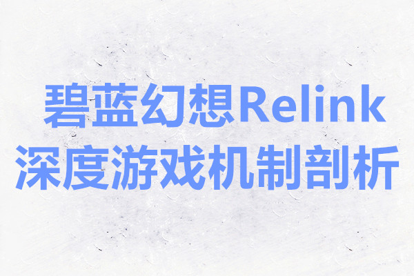 碧蓝幻想Relink深度游戏机制剖析