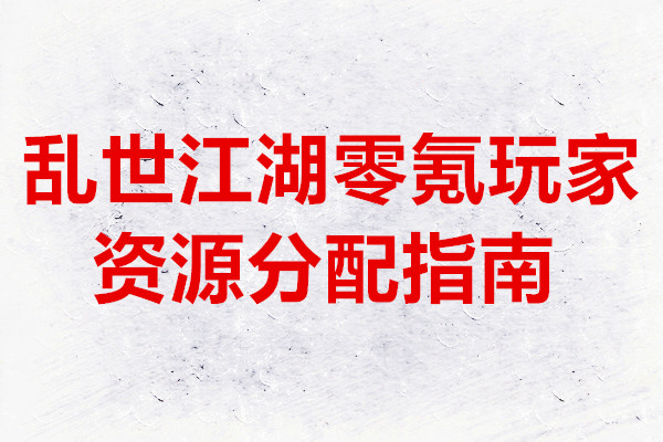 乱世江湖零氪玩家资源分配指南