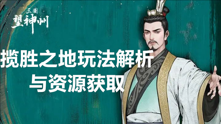 三国望神州揽胜之地玩法解析与资源获取